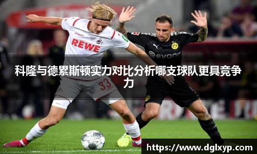 科隆与德累斯顿实力对比分析哪支球队更具竞争力